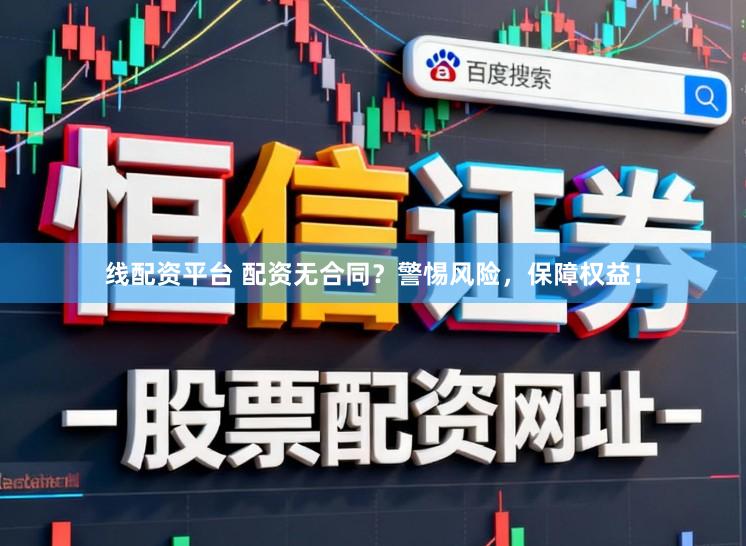 线配资平台 配资无合同？警惕风险，保障权益！