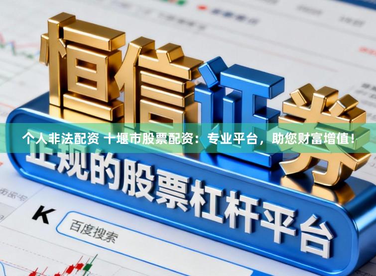 个人非法配资 十堰市股票配资：专业平台，助您财富增值！
