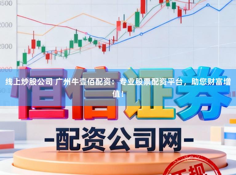 线上炒股公司 广州牛壹佰配资：专业股票配资平台，助您财富增值！