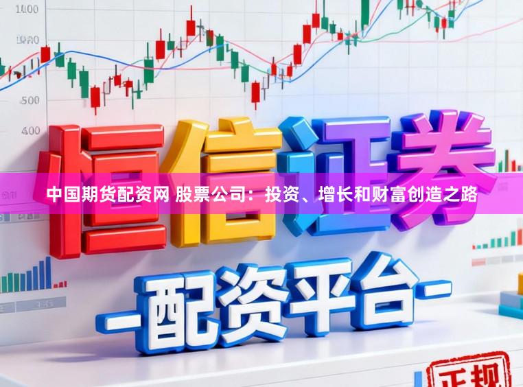 中国期货配资网 股票公司：投资、增长和财富创造之路