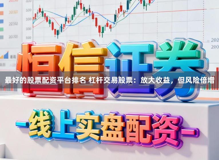 最好的股票配资平台排名 杠杆交易股票：放大收益，但风险倍增