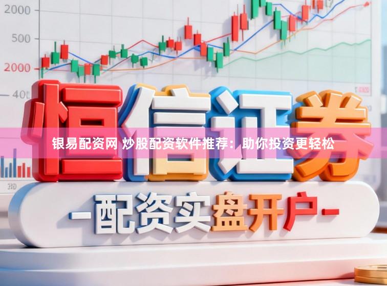 银易配资网 炒股配资软件推荐：助你投资更轻松