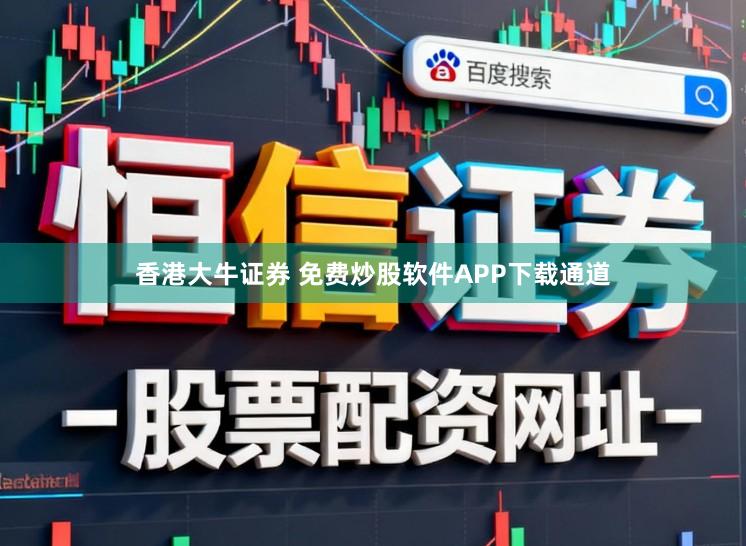 香港大牛证券 免费炒股软件APP下载通道