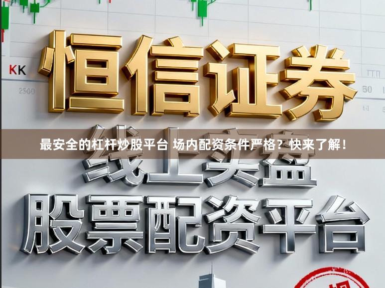 最安全的杠杆炒股平台 场内配资条件严格？快来了解！