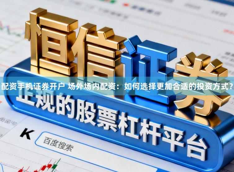 配资手机证券开户 场外场内配资：如何选择更加合适的投资方式？