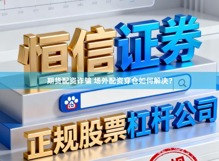 期货配资诈骗 场外配资穿仓如何解决？