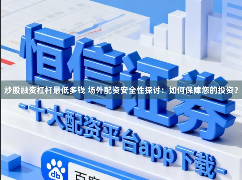 炒股融资杠杆最低多钱 场外配资安全性探讨：如何保障您的投资？
