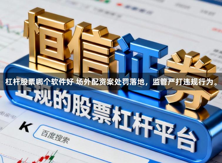 杠杆股票哪个软件好 场外配资案处罚落地，监管严打违规行为。