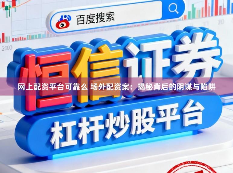 网上配资平台可靠么 场外配资案：揭秘背后的阴谋与陷阱