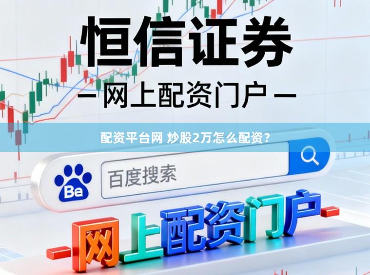 配资平台网 炒股2万怎么配资？