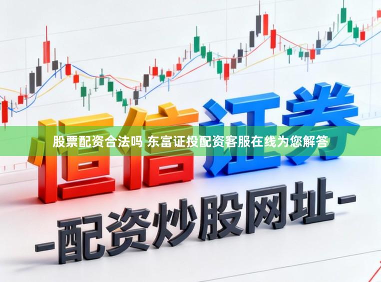 股票配资合法吗 东富证投配资客服在线为您解答