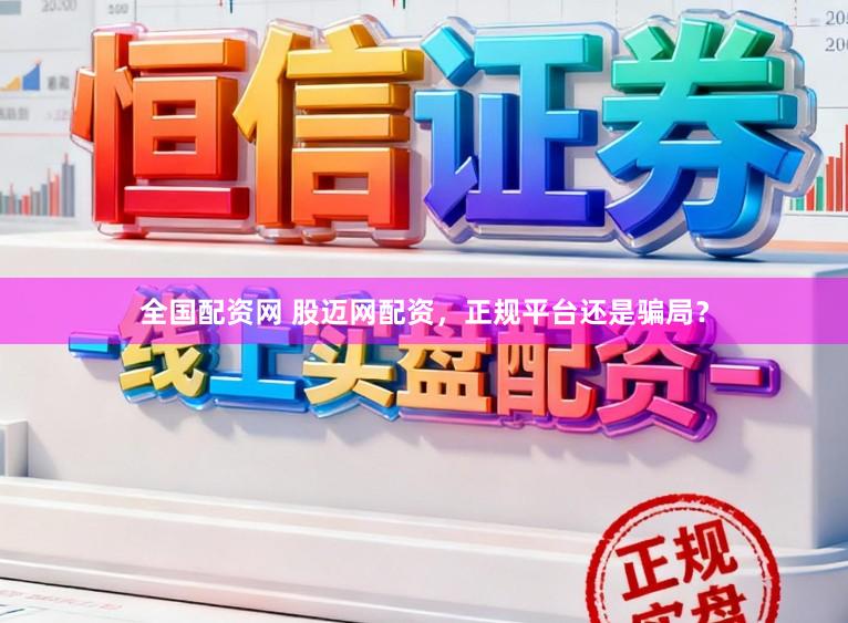 全国配资网 股迈网配资，正规平台还是骗局？