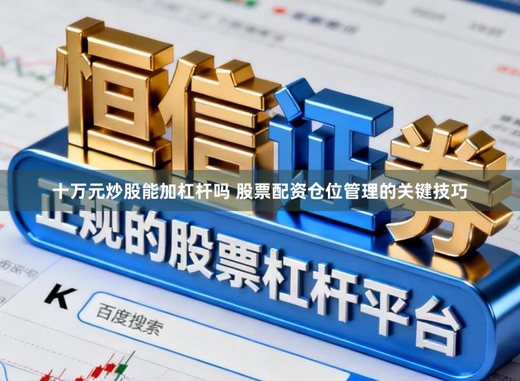 十万元炒股能加杠杆吗 股票配资仓位管理的关键技巧