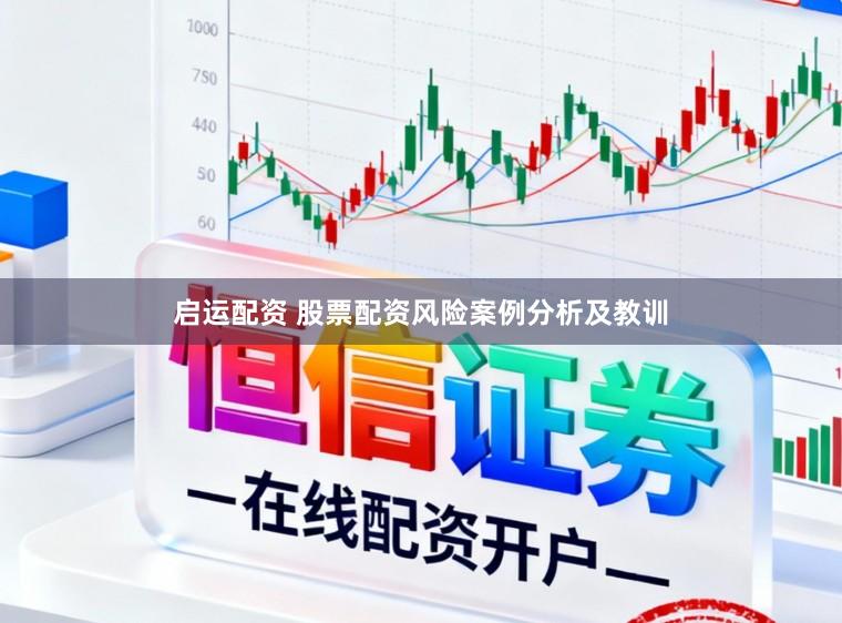 启运配资 股票配资风险案例分析及教训
