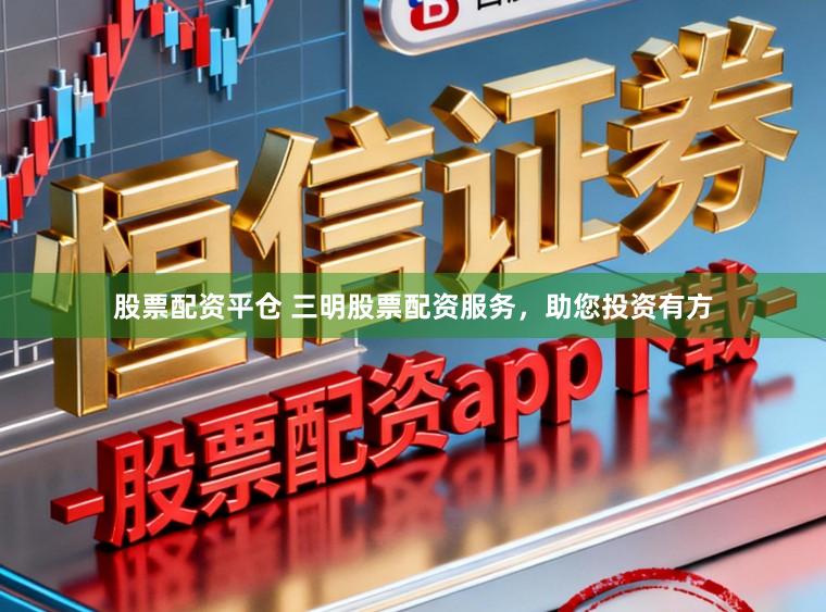 股票配资平仓 三明股票配资服务，助您投资有方