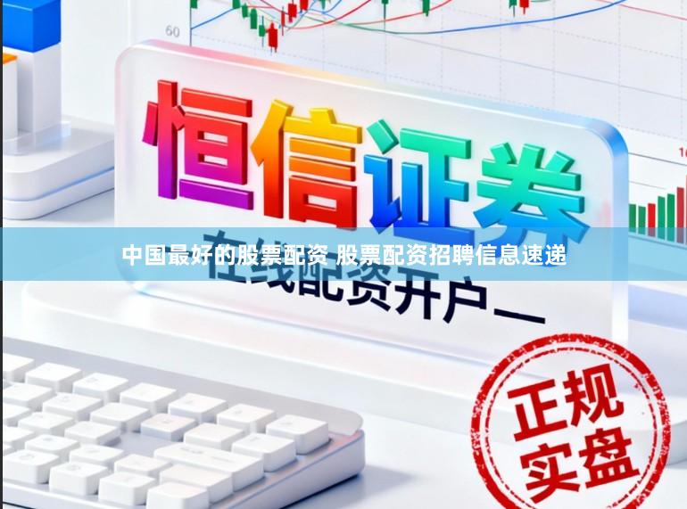 中国最好的股票配资 股票配资招聘信息速递