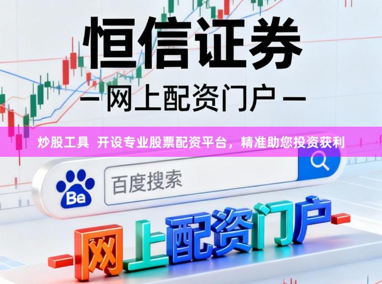 炒股工具  开设专业股票配资平台，精准助您投资获利