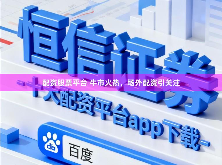 配资股票平台 牛市火热，场外配资引关注