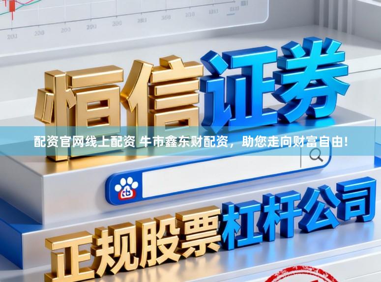 配资官网线上配资 牛市鑫东财配资，助您走向财富自由!