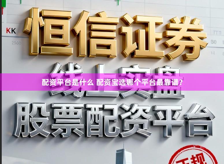 配资平台是什么 配资宝选哪个平台最靠谱？