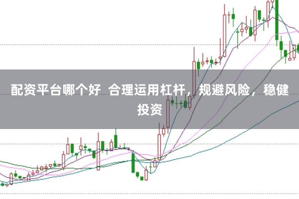 配资平台哪个好  合理运用杠杆，规避风险，稳健投资