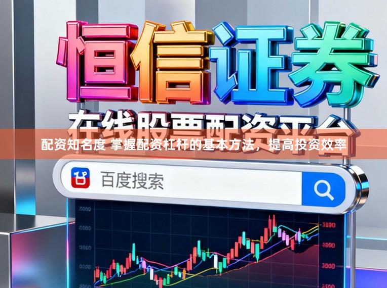 配资知名度 掌握配资杠杆的基本方法，提高投资效率