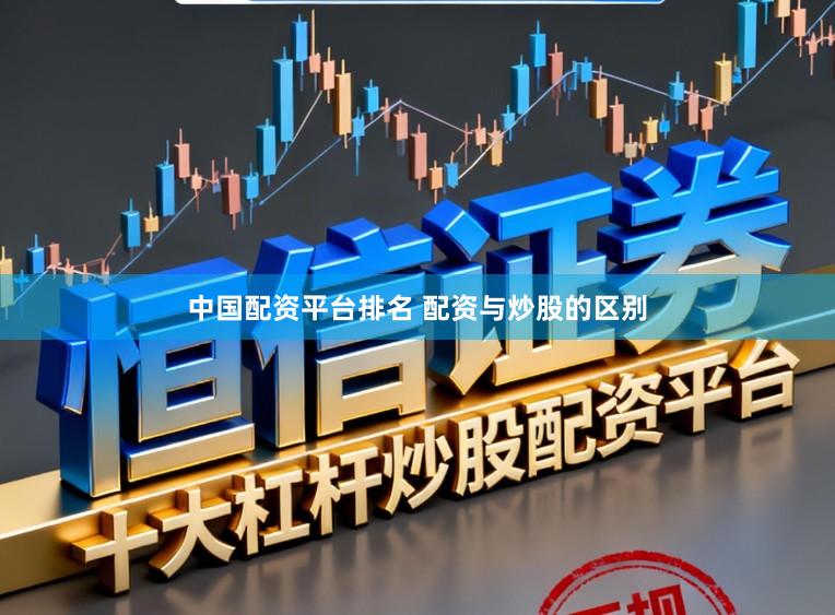 中国配资平台排名 配资与炒股的区别