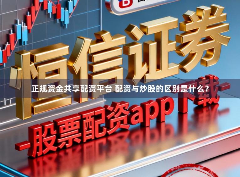 正规资金共享配资平台 配资与炒股的区别是什么?