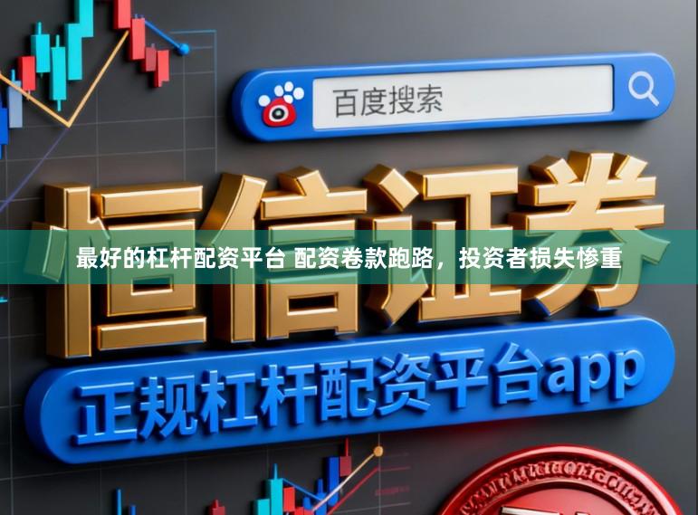最好的杠杆配资平台 配资卷款跑路，投资者损失惨重