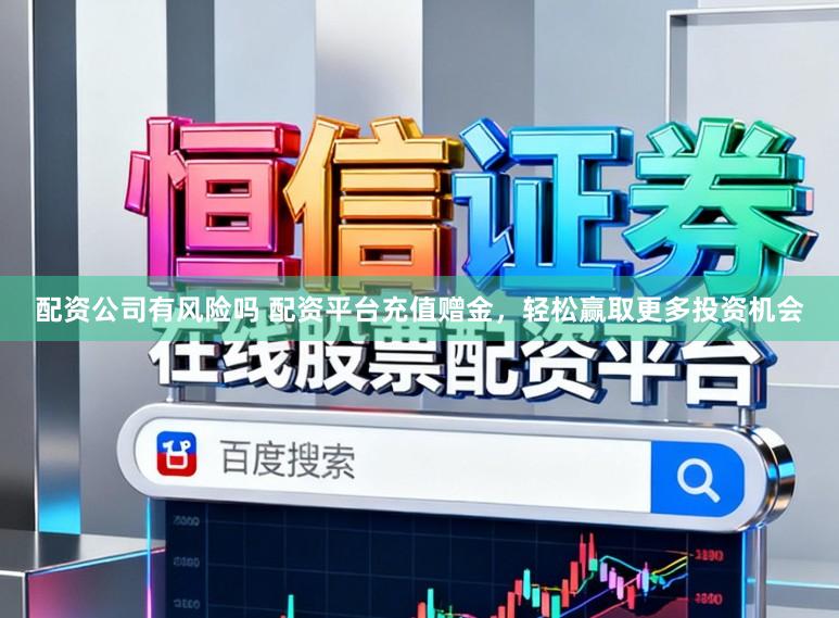 配资公司有风险吗 配资平台充值赠金，轻松赢取更多投资机会
