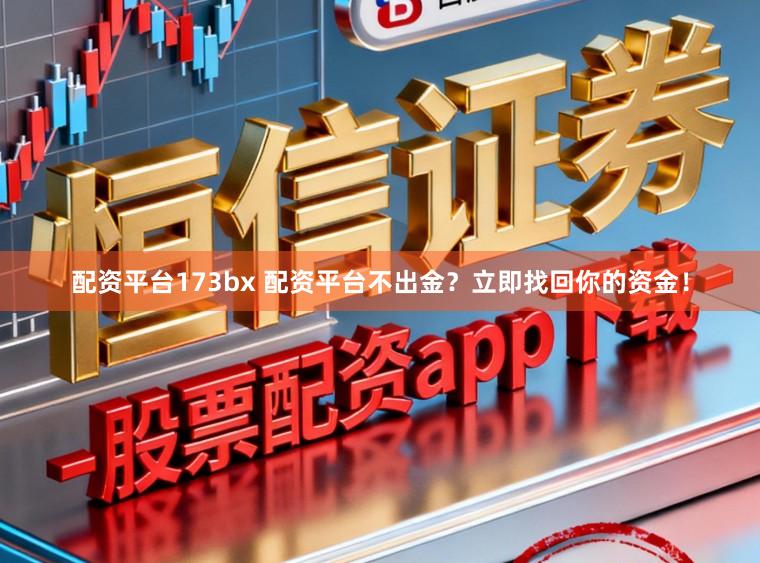 配资平台173bx 配资平台不出金？立即找回你的资金！