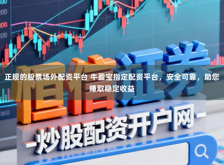 正规的股票场外配资平台 牛盈宝指定配资平台，安全可靠，助您赚取稳定收益