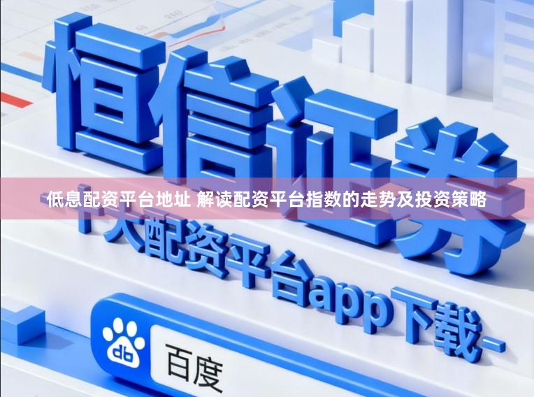 低息配资平台地址 解读配资平台指数的走势及投资策略