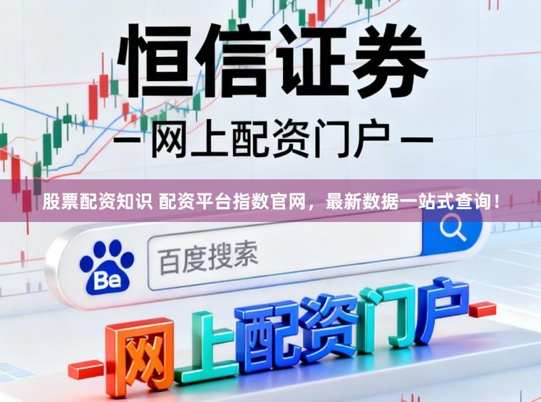 股票配资知识 配资平台指数官网，最新数据一站式查询！