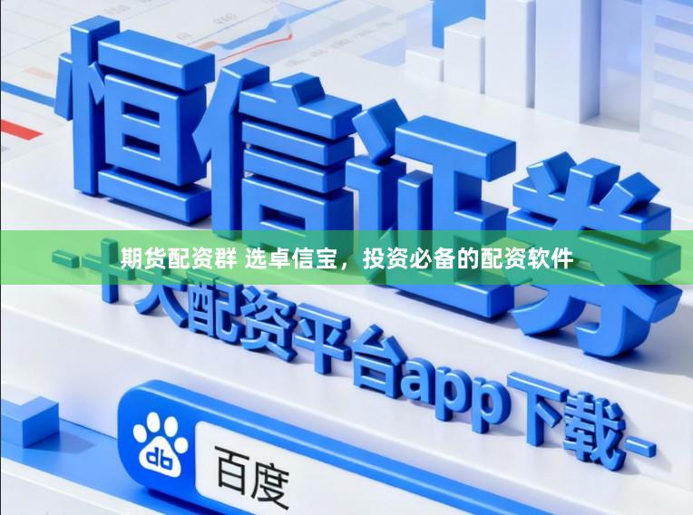 期货配资群 选卓信宝，投资必备的配资软件