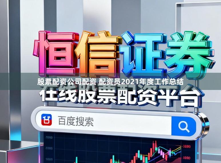 股票配资公司配资 配资员2021年度工作总结
