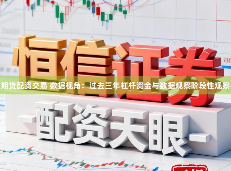 期货配资交易 数据视角：过去三年杠杆资金与数据观察阶段性观察
