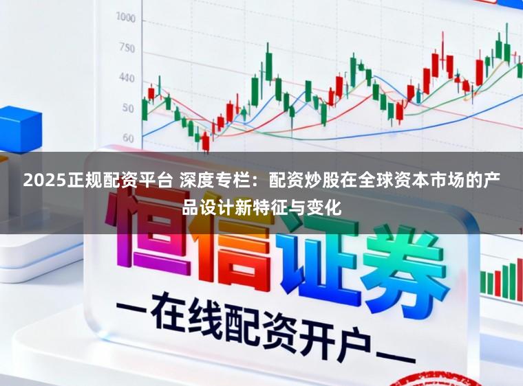 2025正规配资平台 深度专栏：配资炒股在全球资本市场的产品设计新特征与变化