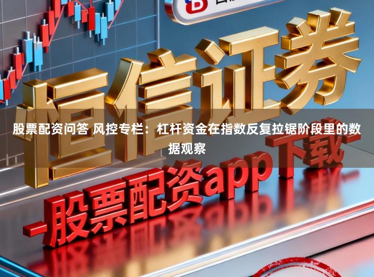 股票配资问答 风控专栏：杠杆资金在指数反复拉锯阶段里的数据观察