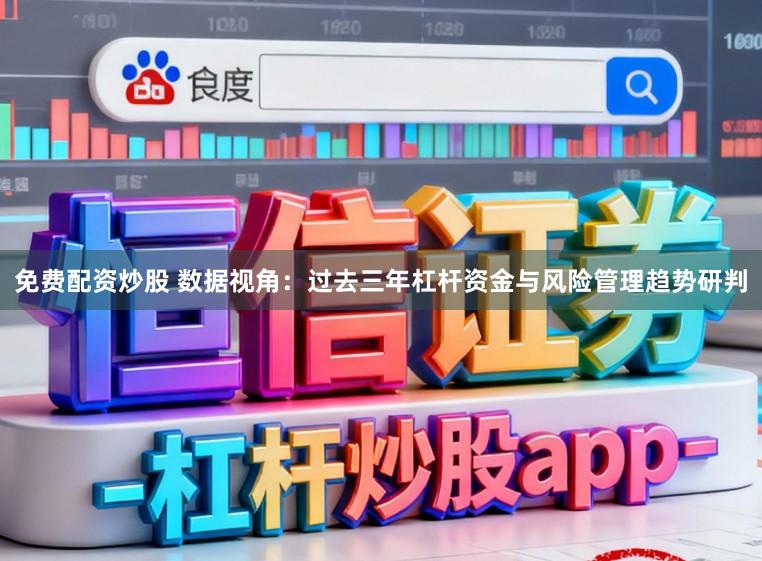 免费配资炒股 数据视角：过去三年杠杆资金与风险管理趋势研判