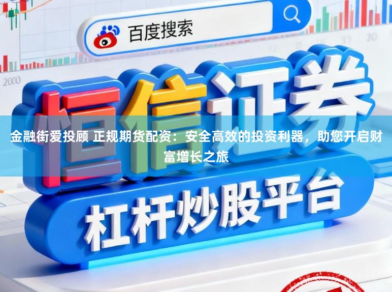 金融街爱投顾 正规期货配资：安全高效的投资利器，助您开启财富增长之旅