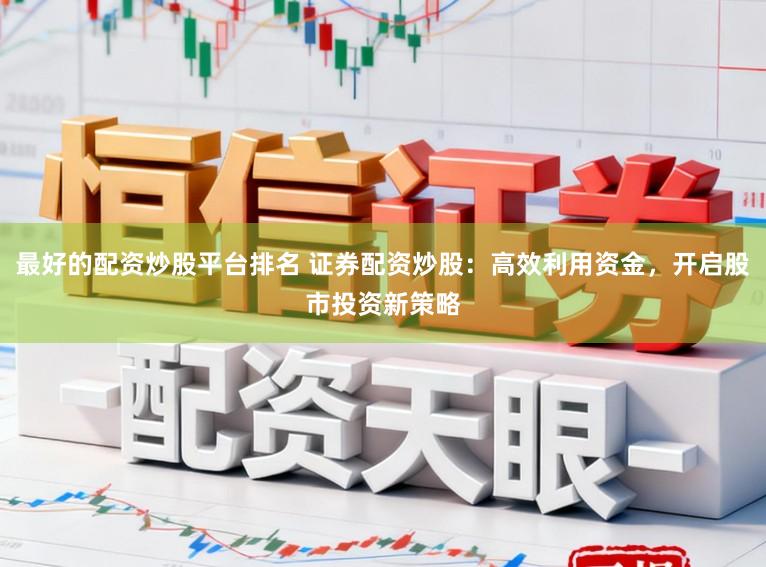 最好的配资炒股平台排名 证券配资炒股:高效利用资金,开启股市投资新策略