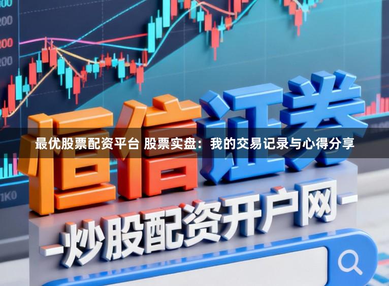 最优股票配资平台 股票实盘:我的交易记录与心得分享