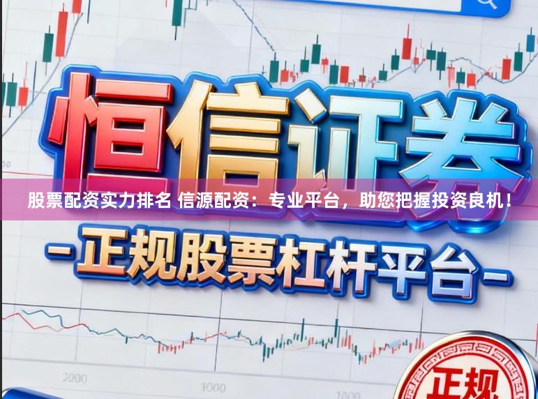 股票配资实力排名 信源配资：专业平台，助您把握投资良机！