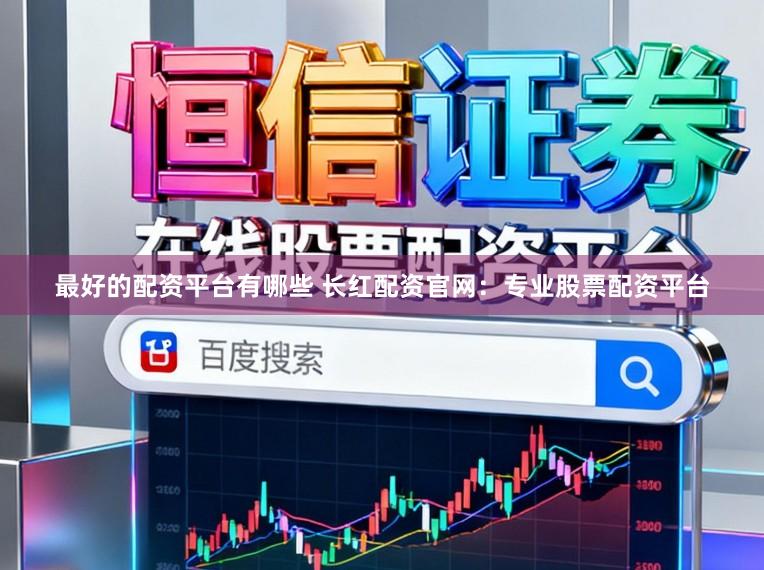 最好的配资平台有哪些 长红配资官网:专业股票配资平台